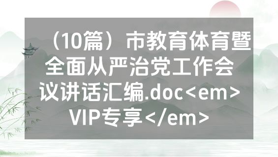 （10篇）市教育体育暨全面从严治党工作会议讲话汇编.doc<em>VIP专享</em>