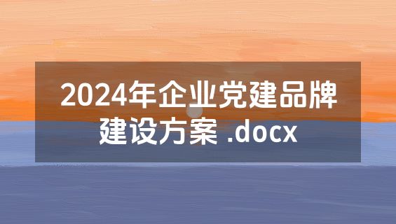 2024年企业党建品牌建设方案 .docx