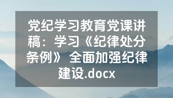 党纪学习教育党课讲稿：学习《纪律处分条例》 全面加强纪律建设.docx