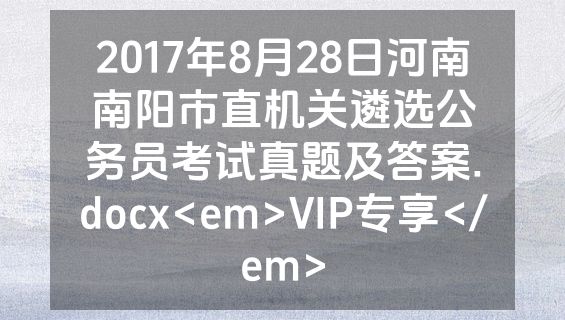 2017年8月28日河南南阳市直机关遴选公务员考试真题及答案.docx<em>VIP专享</em>