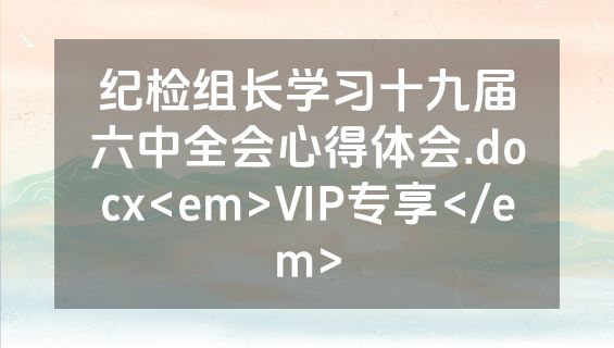 纪检组长学习十九届六中全会心得体会.docx<em>VIP专享</em>