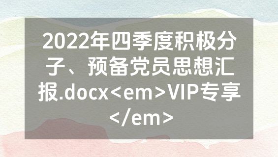 2022年四季度积极分子、预备党员思想汇报.docx<em>VIP专享</em>