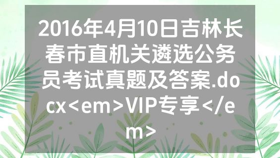 2016年4月10日吉林长春市直机关遴选公务员考试真题及答案.docx<em>VIP专享</em>