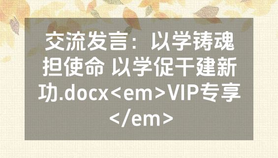 交流发言：以学铸魂担使命 以学促干建新功.docx<em>VIP专享</em>