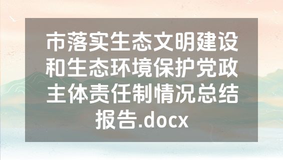 市落实生态文明建设和生态环境保护党政主体责任制情况总结报告.docx