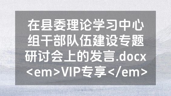 在县委理论学习中心组干部队伍建设专题研讨会上的发言.docx<em>VIP专享</em>
