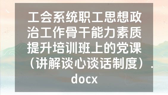 工会系统职工思想政治工作骨干能力素质提升培训班上的党课（讲解谈心谈话制度）.docx