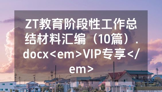 ZT教育阶段性工作总结材料汇编（10篇）.docx<em>VIP专享</em>