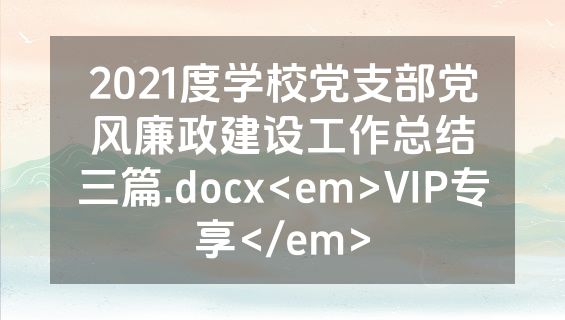 2021度学校党支部党风廉政建设工作总结三篇.docx<em>VIP专享</em>