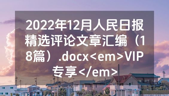 2022年12月人民日报精选评论文章汇编（18篇）.docx<em>VIP专享</em>
