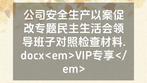 公司安全生产以案促改专题民主生活会领导班子对照检查材料.docx<em>VIP专享</em>