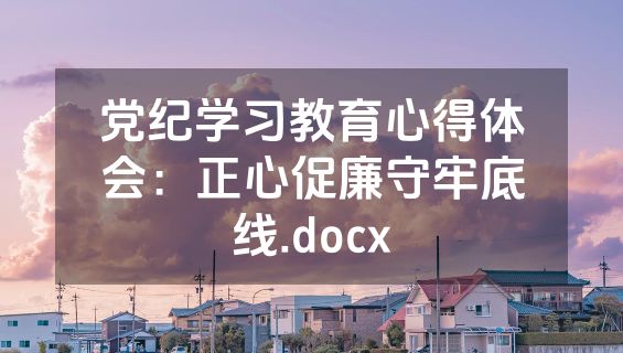 党纪学习教育心得体会：正心促廉守牢底线.docx