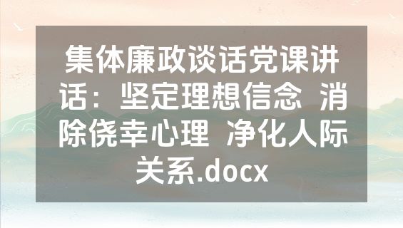 集体廉政谈话党课讲话：坚定理想信念  消除侥幸心理  净化人际关系.docx