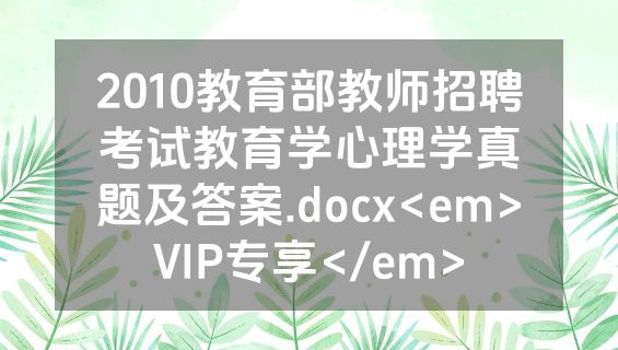 2010教育部教师招聘考试教育学心理学真题及答案.docx<em>VIP专享</em>