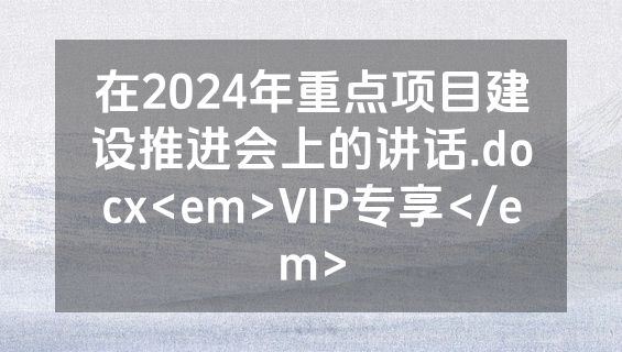 在2024年重点项目建设推进会上的讲话.docx<em>VIP专享</em>