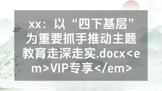 xx：以“四下基层”为重要抓手推动主题教育走深走实.docx<em>VIP专享</em>