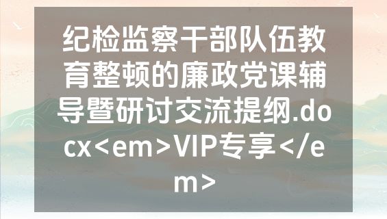 纪检监察干部队伍教育整顿的廉政党课辅导暨研讨交流提纲.docx<em>VIP专享</em>