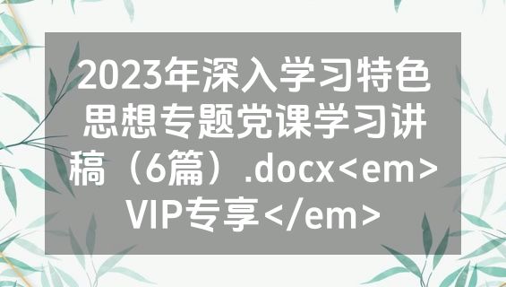 2023年深入学习特色思想专题党课学习讲稿（6篇）.docx<em>VIP专享</em>