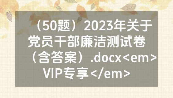 （50题）2023年关于党员干部廉洁测试卷（含答案）.docx<em>VIP专享</em>