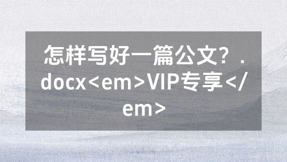 怎样写好一篇公文？.docx<em>VIP专享</em>