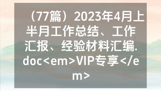 （77篇）2023年4月上半月工作总结、工作汇报、经验材料汇编.doc<em>VIP专享</em>