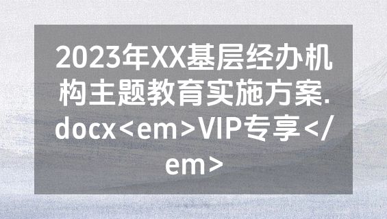 2023年XX基层经办机构主题教育实施方案.docx<em>VIP专享</em>