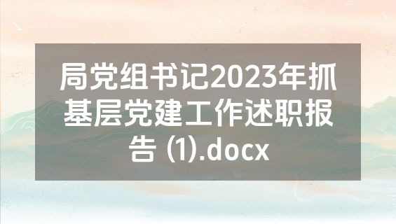局党组书记2023年抓基层党建工作述职报告 (1).docx