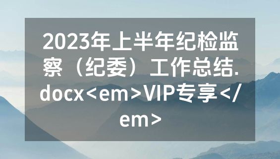 2023年上半年纪检监察（纪委）工作总结.docx<em>VIP专享</em>