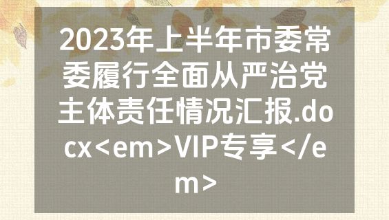 2023年上半年市委常委履行全面从严治党主体责任情况汇报.docx<em>VIP专享</em>