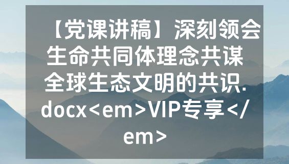 【党课讲稿】深刻领会生命共同体理念共谋全球生态文明的共识.docx<em>VIP专享</em>