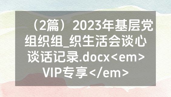 （2篇）2023年基层党组织组_织生活会谈心谈话记录.docx<em>VIP专享</em>