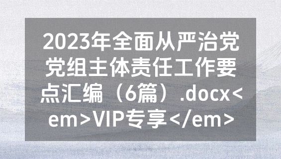 2023年全面从严治党党组主体责任工作要点汇编（6篇）.docx<em>VIP专享</em>