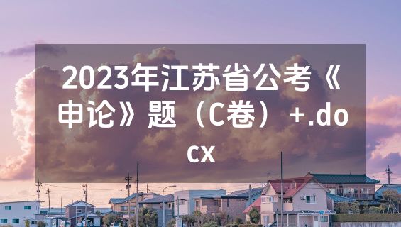 2023年江苏省公考《申论》题（C卷）+.docx