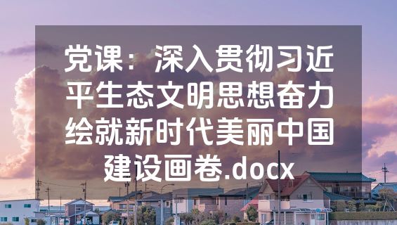 党课：深入贯彻习近平生态文明思想奋力绘就新时代美丽中国建设画卷.docx