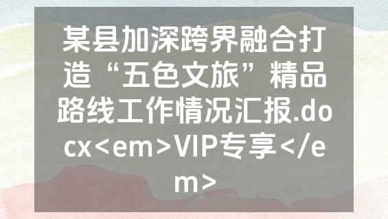 某县加深跨界融合打造“五色文旅”精品路线工作情况汇报.docx<em>VIP专享</em>