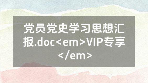党员党史学习思想汇报.doc<em>VIP专享</em>