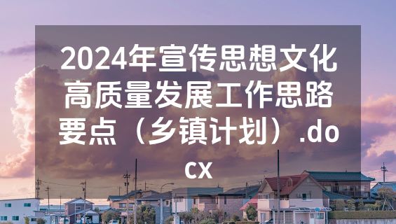 2024年宣传思想文化高质量发展工作思路要点（乡镇计划）.docx