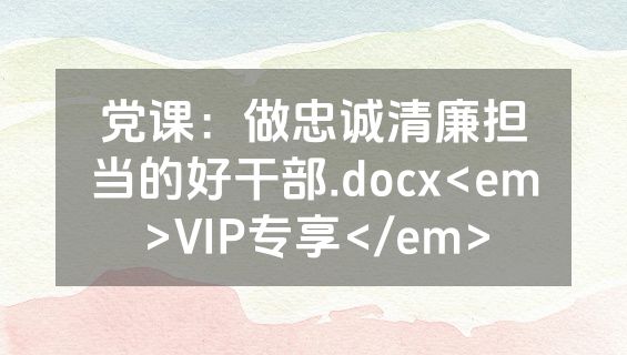 党课：做忠诚清廉担当的好干部.docx<em>VIP专享</em>