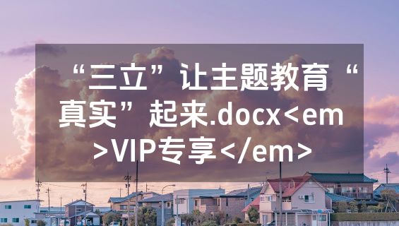 “三立”让主题教育“真实”起来.docx<em>VIP专享</em>