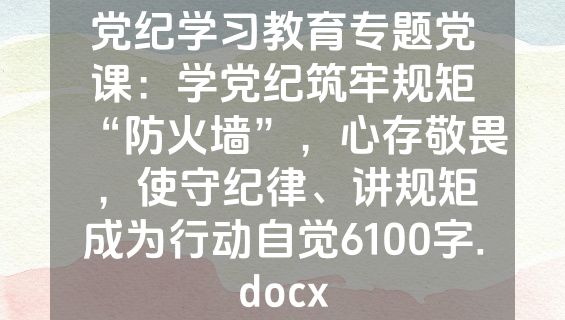 党纪学习教育专题党课：学党纪筑牢规矩“防火墙”，心存敬畏，使守纪律、讲规矩成为行动自觉6100字.docx
