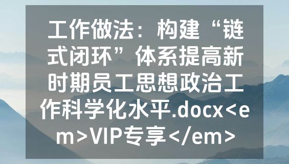工作做法：构建“链式闭环”体系提高新时期员工思想政治工作科学化水平.docx<em>VIP专享</em>