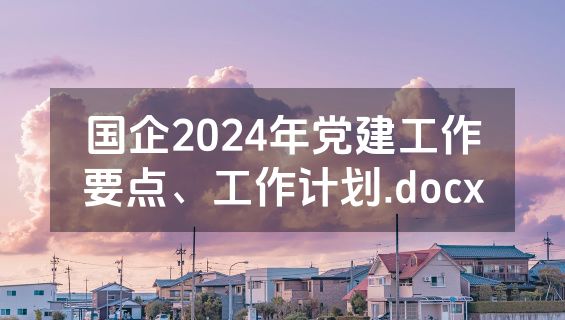 国企2024年党建工作要点、工作计划.docx