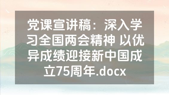 党课宣讲稿：深入学习全国两会精神 以优异成绩迎接新中国成立75周年.docx