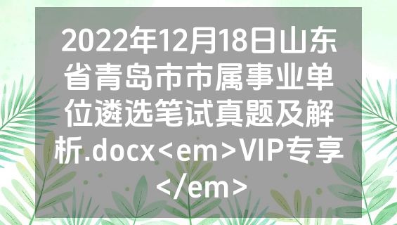 2022年12月18日山东省青岛市市属事业单位遴选笔试真题及解析.docx<em>VIP专享</em>