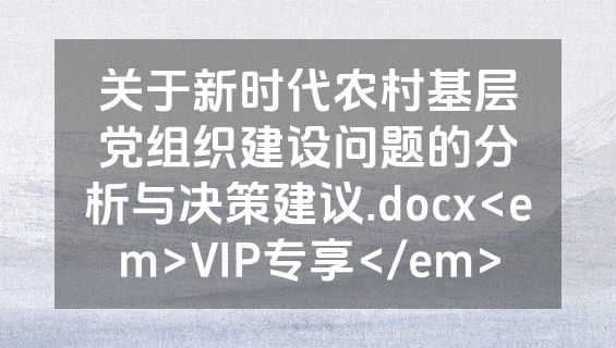 关于新时代农村基层党组织建设问题的分析与决策建议.docx<em>VIP专享</em>