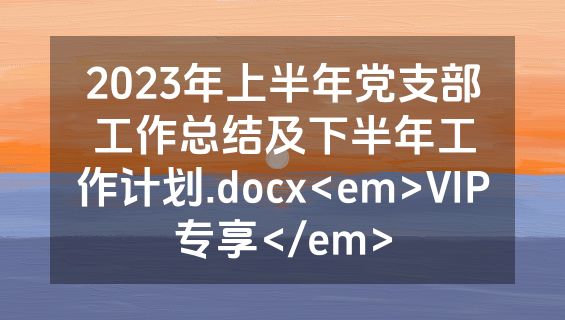2023年上半年党支部工作总结及下半年工作计划.docx<em>VIP专享</em>