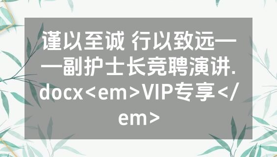 谨以至诚 行以致远——副护士长竞聘演讲.docx<em>VIP专享</em>