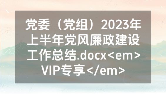 党委（党组）2023年上半年党风廉政建设工作总结.docx<em>VIP专享</em>