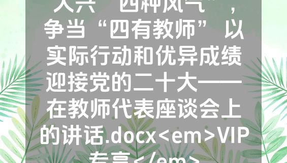 大兴“四种风气”，争当“四有教师” 以实际行动和优异成绩迎接党的二十大——在教师代表座谈会上的讲话.docx<em>VIP专享</em>