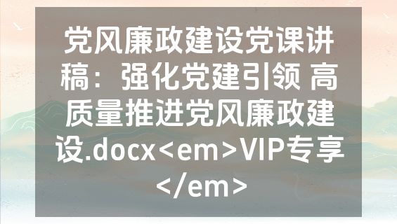 党风廉政建设党课讲稿：强化党建引领 高质量推进党风廉政建设.docx<em>VIP专享</em>